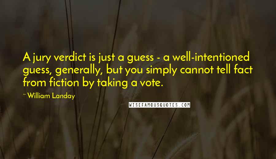 William Landay Quotes: A jury verdict is just a guess - a well-intentioned guess, generally, but you simply cannot tell fact from fiction by taking a vote.