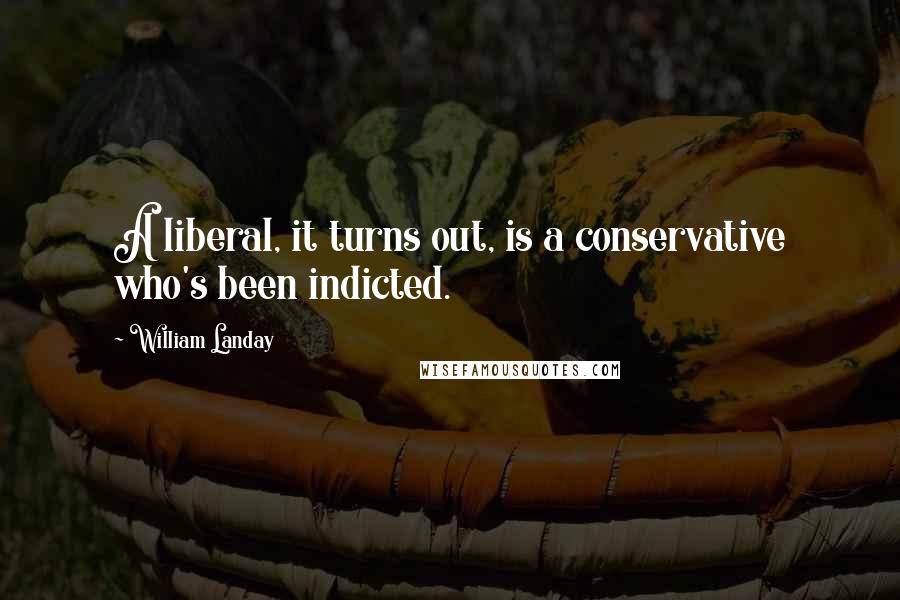 William Landay Quotes: A liberal, it turns out, is a conservative who's been indicted.