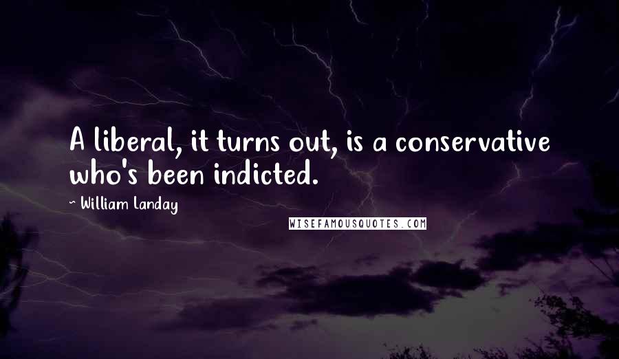 William Landay Quotes: A liberal, it turns out, is a conservative who's been indicted.