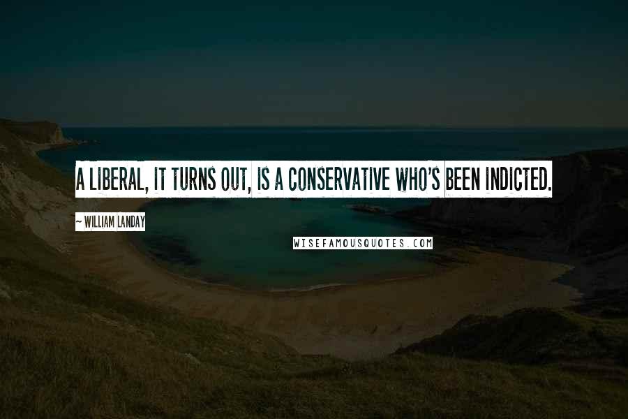 William Landay Quotes: A liberal, it turns out, is a conservative who's been indicted.