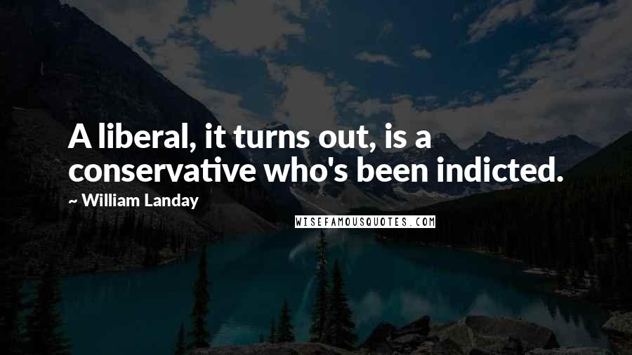 William Landay Quotes: A liberal, it turns out, is a conservative who's been indicted.