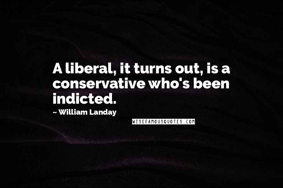 William Landay Quotes: A liberal, it turns out, is a conservative who's been indicted.