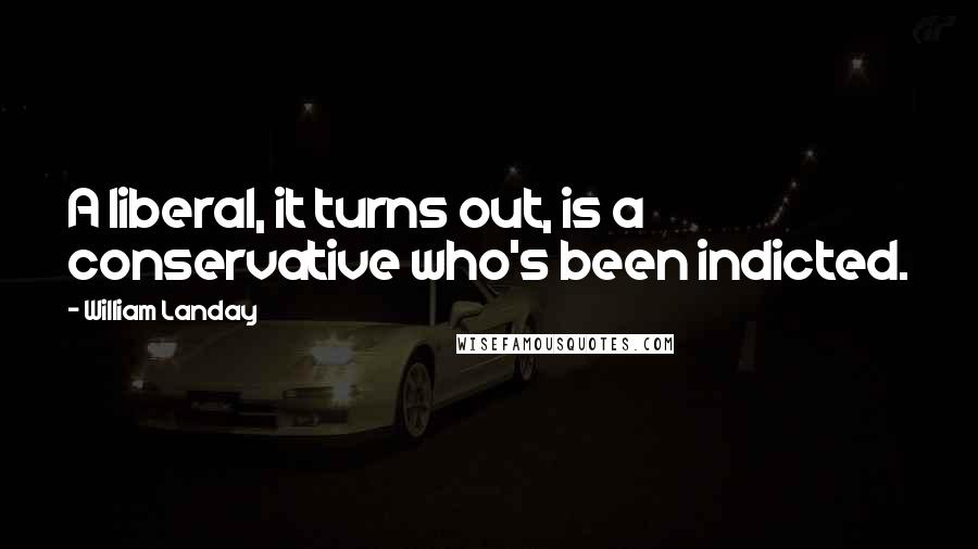 William Landay Quotes: A liberal, it turns out, is a conservative who's been indicted.