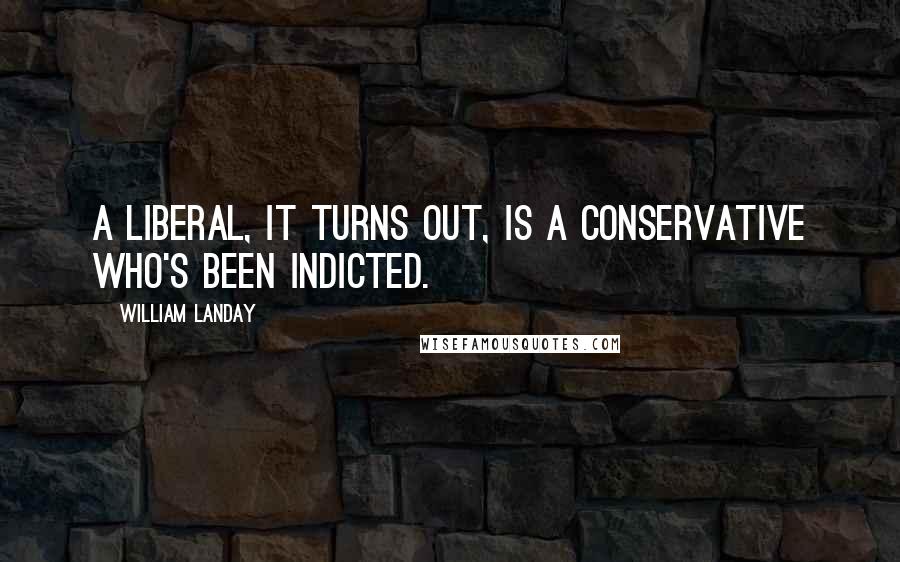 William Landay Quotes: A liberal, it turns out, is a conservative who's been indicted.
