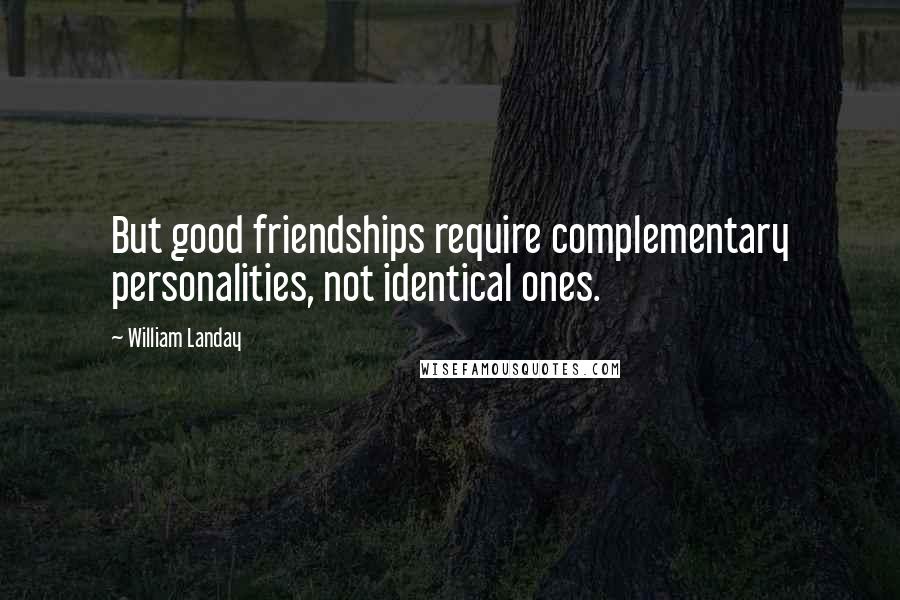 William Landay Quotes: But good friendships require complementary personalities, not identical ones.