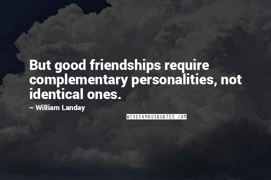 William Landay Quotes: But good friendships require complementary personalities, not identical ones.