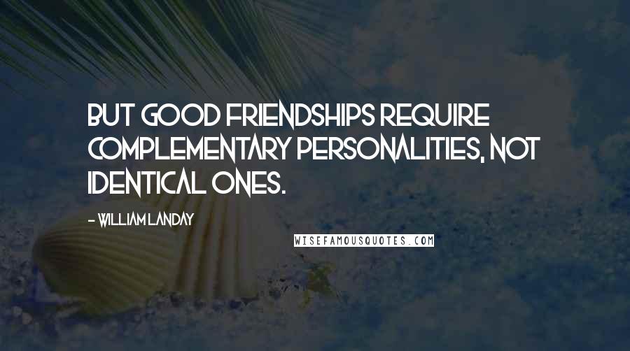 William Landay Quotes: But good friendships require complementary personalities, not identical ones.