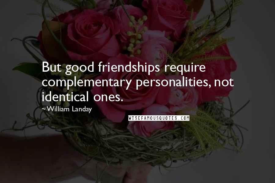 William Landay Quotes: But good friendships require complementary personalities, not identical ones.