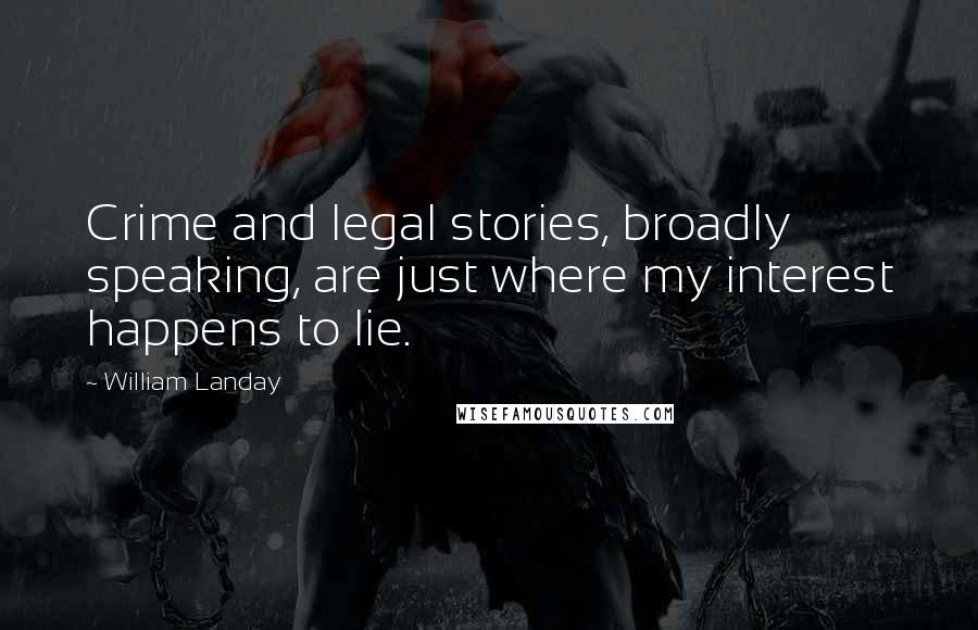 William Landay Quotes: Crime and legal stories, broadly speaking, are just where my interest happens to lie.