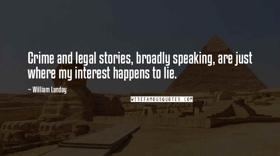 William Landay Quotes: Crime and legal stories, broadly speaking, are just where my interest happens to lie.