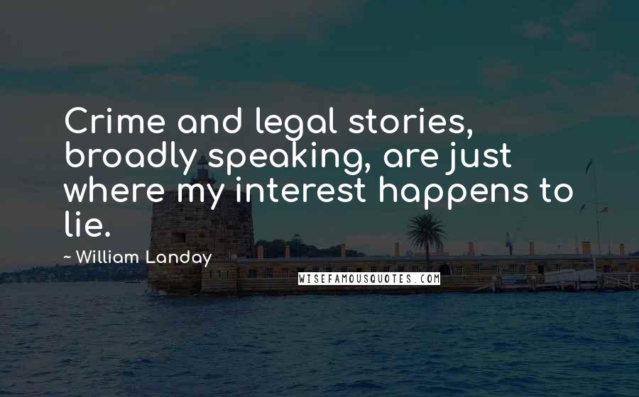 William Landay Quotes: Crime and legal stories, broadly speaking, are just where my interest happens to lie.