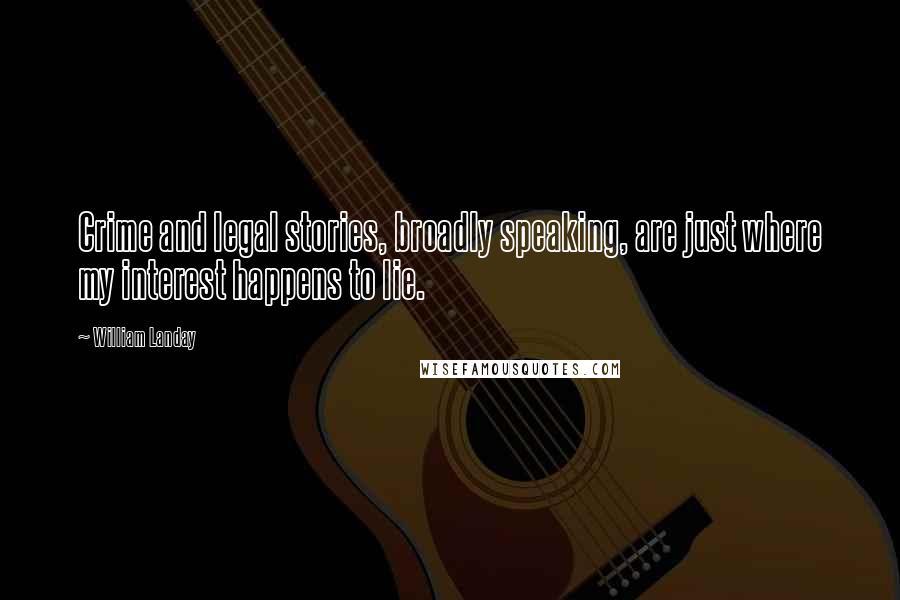 William Landay Quotes: Crime and legal stories, broadly speaking, are just where my interest happens to lie.