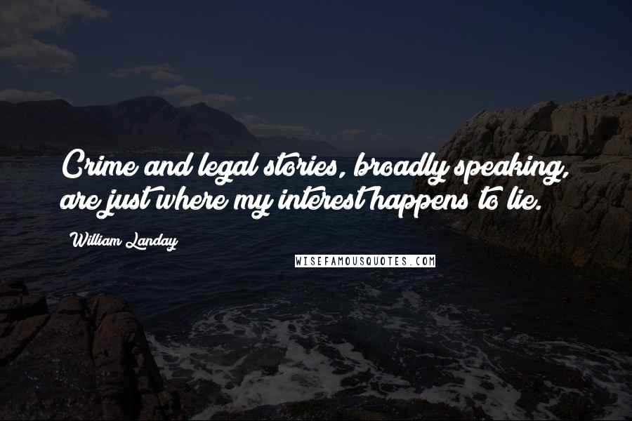 William Landay Quotes: Crime and legal stories, broadly speaking, are just where my interest happens to lie.