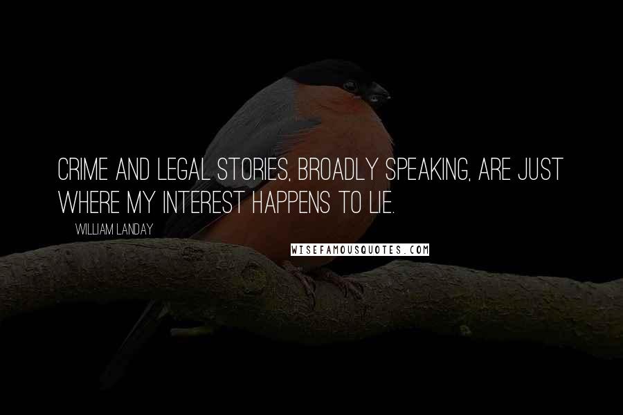 William Landay Quotes: Crime and legal stories, broadly speaking, are just where my interest happens to lie.