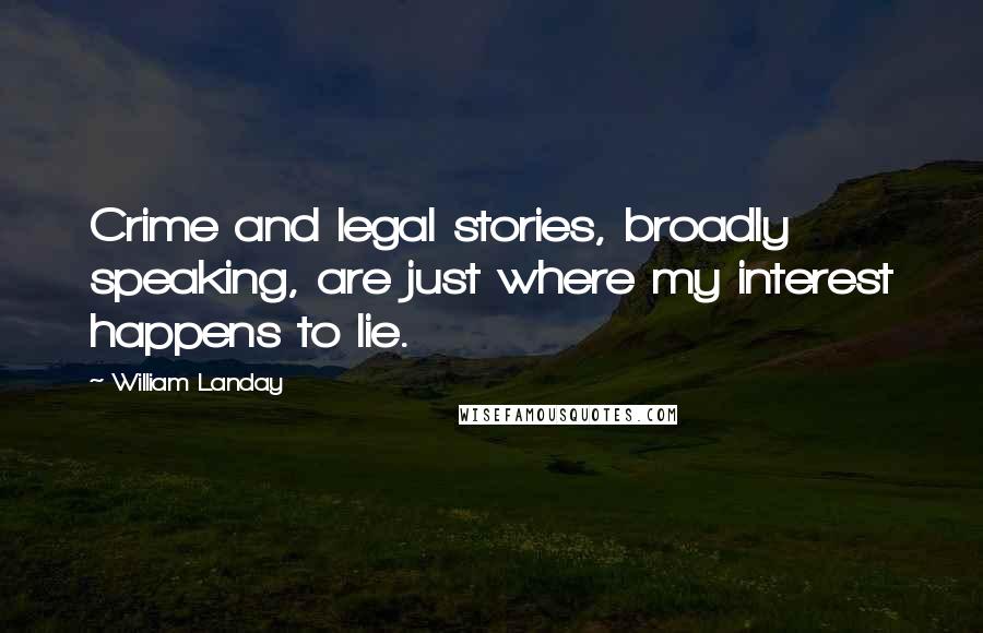 William Landay Quotes: Crime and legal stories, broadly speaking, are just where my interest happens to lie.