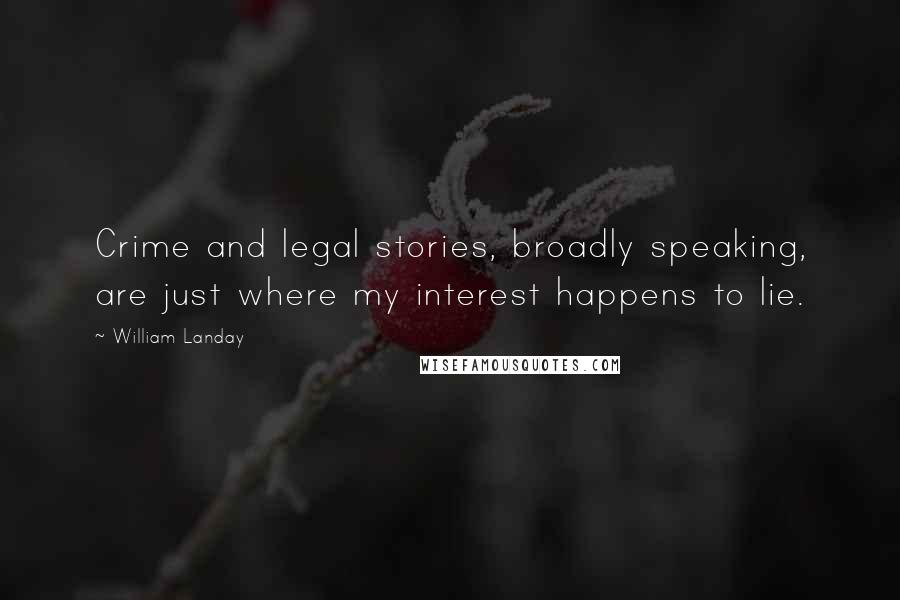 William Landay Quotes: Crime and legal stories, broadly speaking, are just where my interest happens to lie.