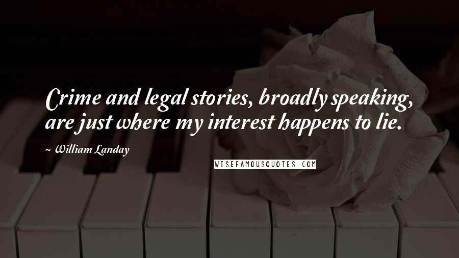 William Landay Quotes: Crime and legal stories, broadly speaking, are just where my interest happens to lie.