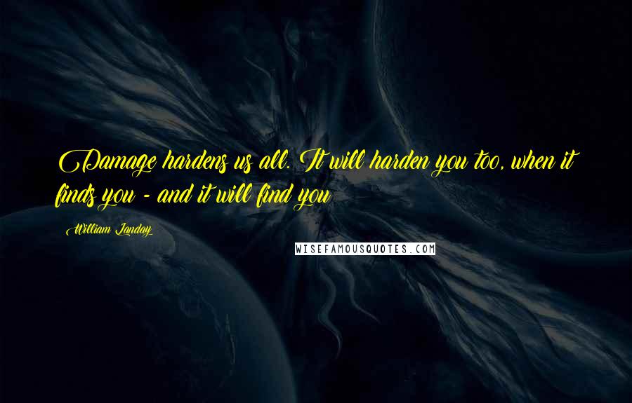 William Landay Quotes: Damage hardens us all. It will harden you too, when it finds you - and it will find you