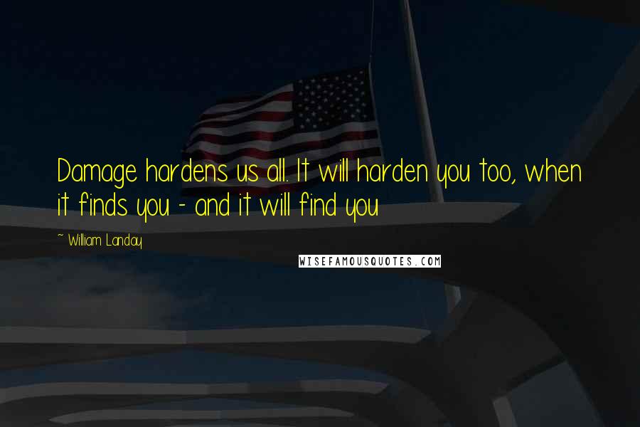 William Landay Quotes: Damage hardens us all. It will harden you too, when it finds you - and it will find you
