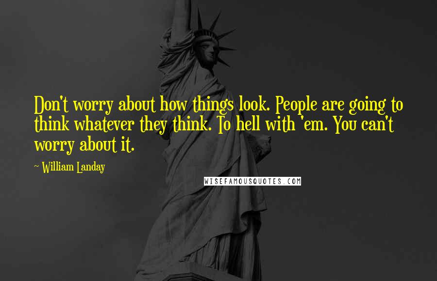 William Landay Quotes: Don't worry about how things look. People are going to think whatever they think. To hell with 'em. You can't worry about it.