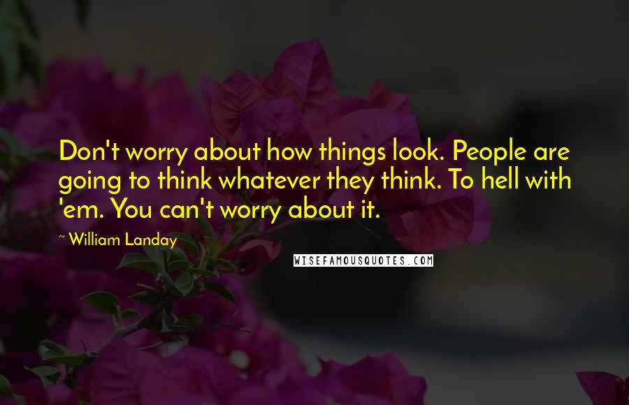 William Landay Quotes: Don't worry about how things look. People are going to think whatever they think. To hell with 'em. You can't worry about it.
