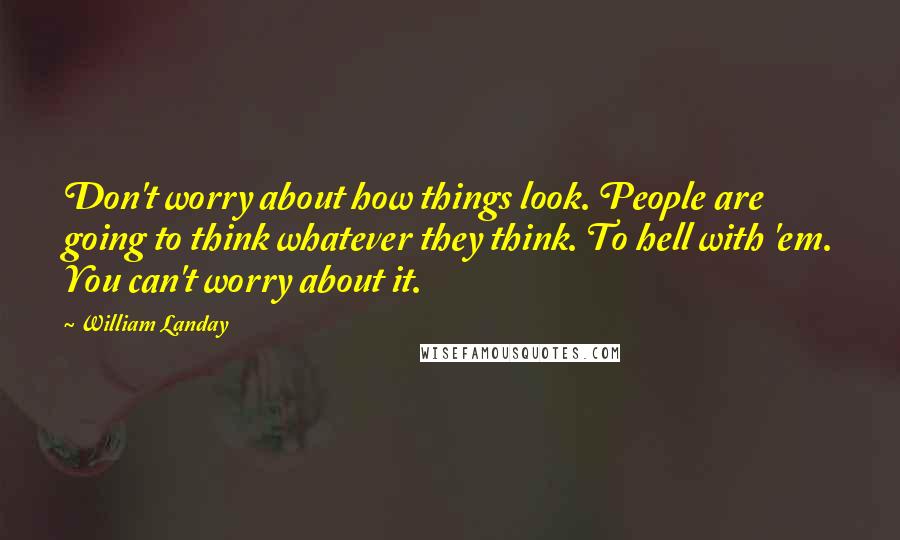 William Landay Quotes: Don't worry about how things look. People are going to think whatever they think. To hell with 'em. You can't worry about it.