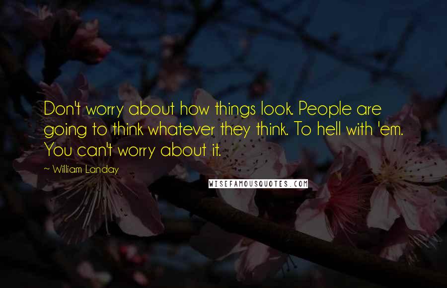 William Landay Quotes: Don't worry about how things look. People are going to think whatever they think. To hell with 'em. You can't worry about it.