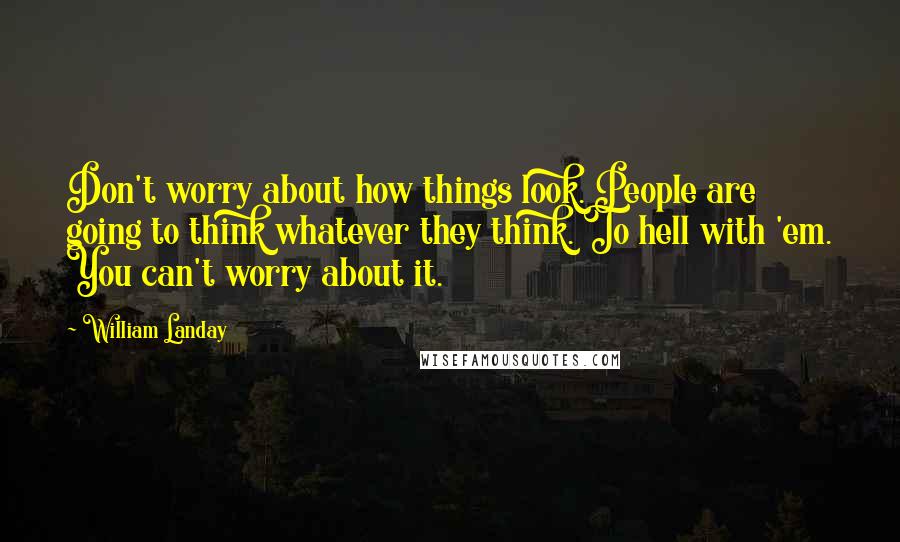 William Landay Quotes: Don't worry about how things look. People are going to think whatever they think. To hell with 'em. You can't worry about it.