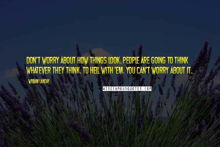 William Landay Quotes: Don't worry about how things look. People are going to think whatever they think. To hell with 'em. You can't worry about it.