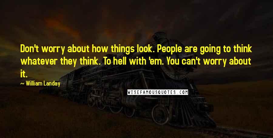William Landay Quotes: Don't worry about how things look. People are going to think whatever they think. To hell with 'em. You can't worry about it.