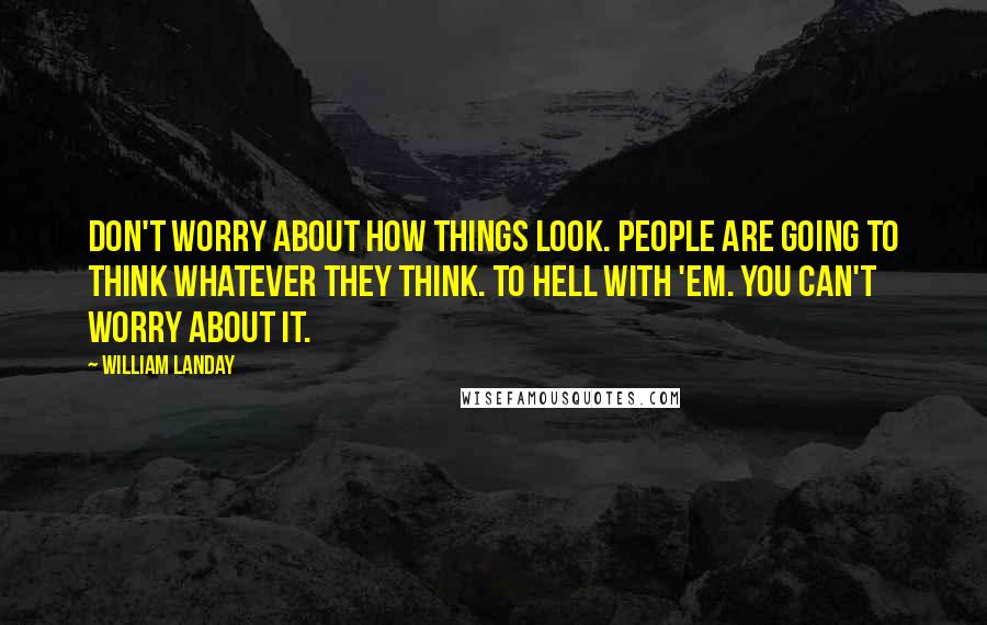 William Landay Quotes: Don't worry about how things look. People are going to think whatever they think. To hell with 'em. You can't worry about it.