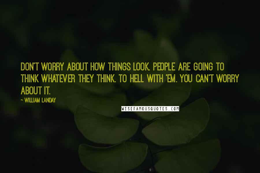 William Landay Quotes: Don't worry about how things look. People are going to think whatever they think. To hell with 'em. You can't worry about it.