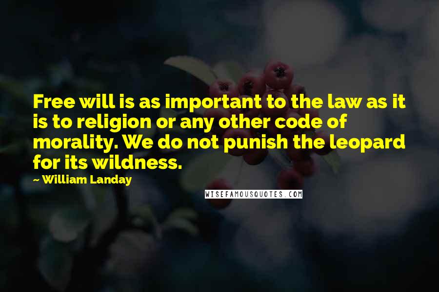 William Landay Quotes: Free will is as important to the law as it is to religion or any other code of morality. We do not punish the leopard for its wildness.