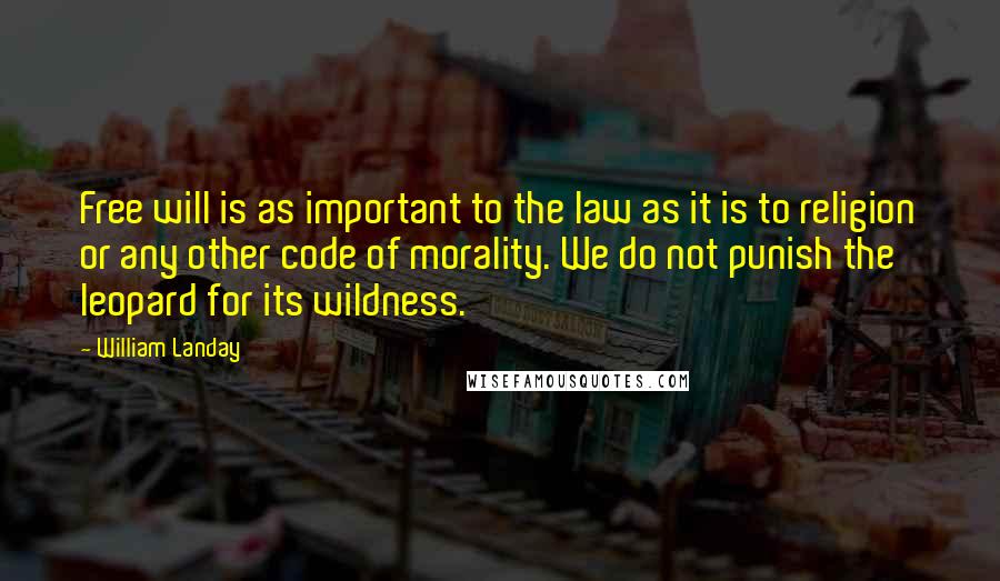 William Landay Quotes: Free will is as important to the law as it is to religion or any other code of morality. We do not punish the leopard for its wildness.