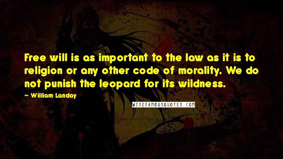 William Landay Quotes: Free will is as important to the law as it is to religion or any other code of morality. We do not punish the leopard for its wildness.