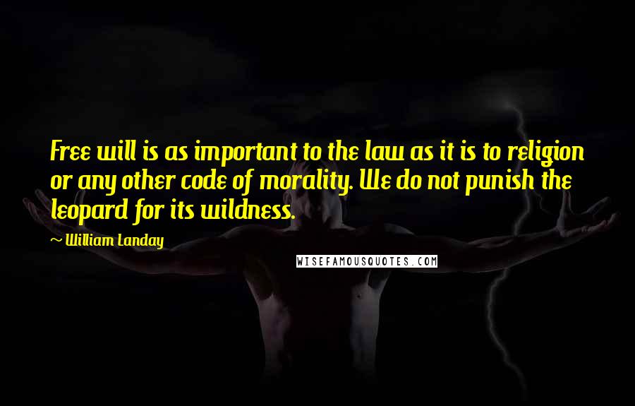 William Landay Quotes: Free will is as important to the law as it is to religion or any other code of morality. We do not punish the leopard for its wildness.