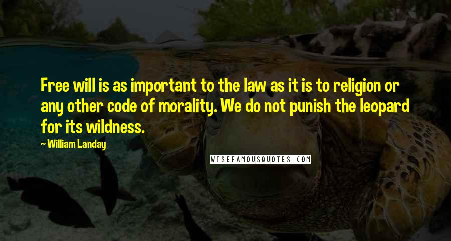 William Landay Quotes: Free will is as important to the law as it is to religion or any other code of morality. We do not punish the leopard for its wildness.