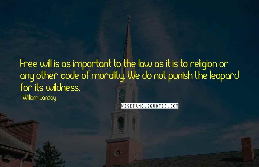 William Landay Quotes: Free will is as important to the law as it is to religion or any other code of morality. We do not punish the leopard for its wildness.