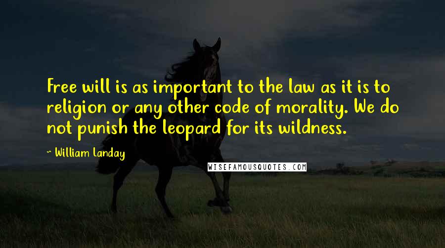William Landay Quotes: Free will is as important to the law as it is to religion or any other code of morality. We do not punish the leopard for its wildness.
