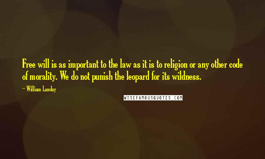 William Landay Quotes: Free will is as important to the law as it is to religion or any other code of morality. We do not punish the leopard for its wildness.