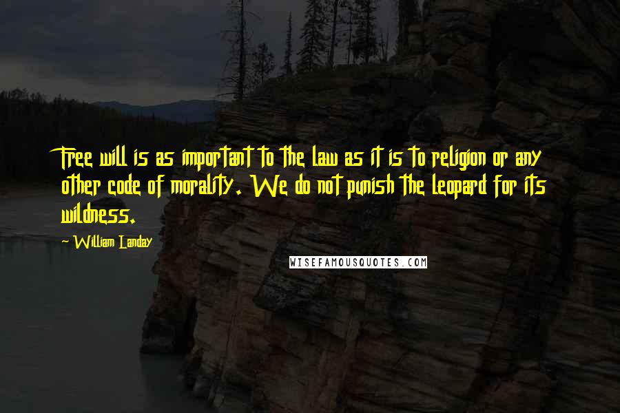 William Landay Quotes: Free will is as important to the law as it is to religion or any other code of morality. We do not punish the leopard for its wildness.