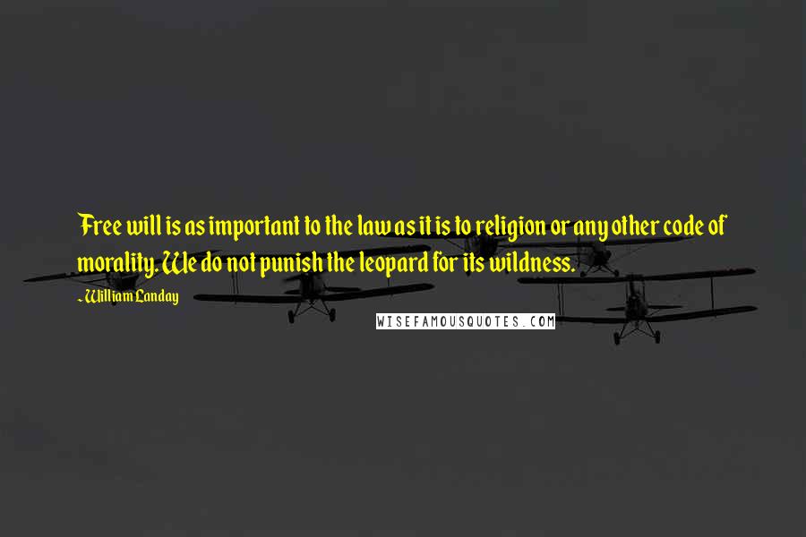 William Landay Quotes: Free will is as important to the law as it is to religion or any other code of morality. We do not punish the leopard for its wildness.