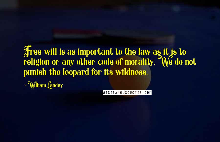 William Landay Quotes: Free will is as important to the law as it is to religion or any other code of morality. We do not punish the leopard for its wildness.