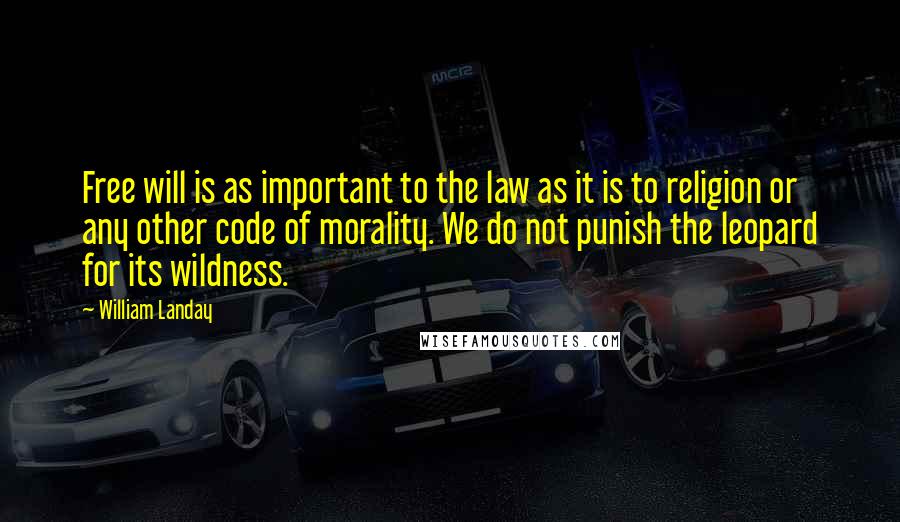 William Landay Quotes: Free will is as important to the law as it is to religion or any other code of morality. We do not punish the leopard for its wildness.