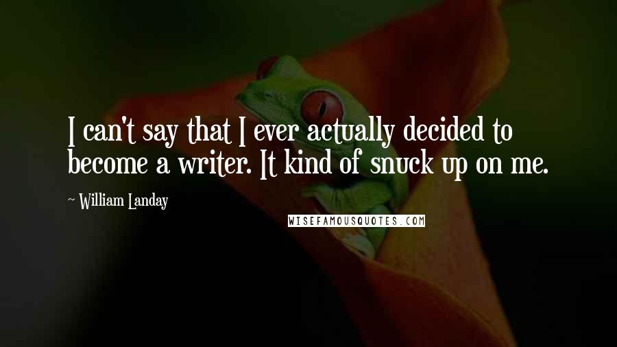 William Landay Quotes: I can't say that I ever actually decided to become a writer. It kind of snuck up on me.