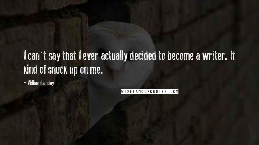 William Landay Quotes: I can't say that I ever actually decided to become a writer. It kind of snuck up on me.