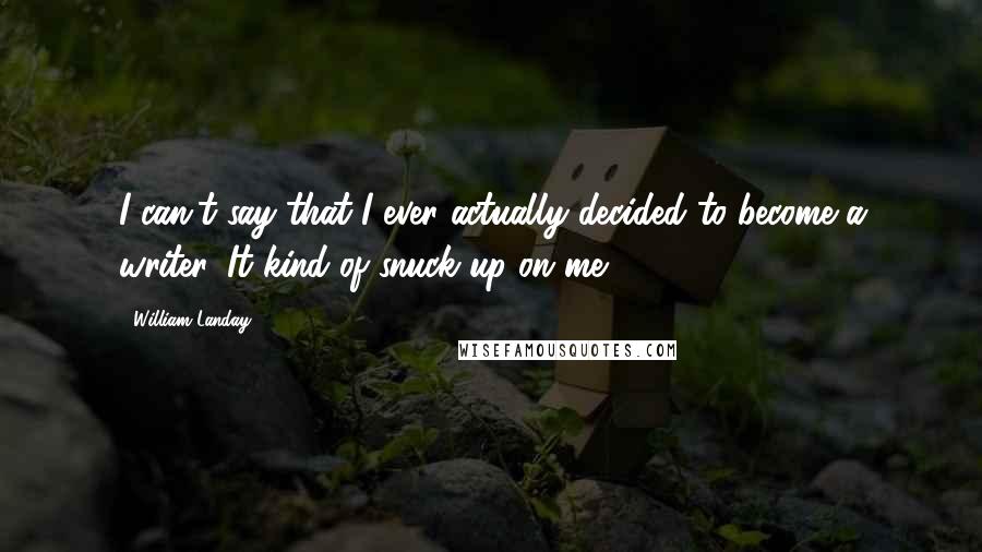 William Landay Quotes: I can't say that I ever actually decided to become a writer. It kind of snuck up on me.