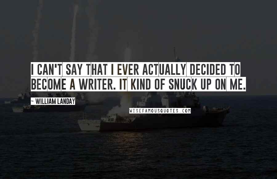 William Landay Quotes: I can't say that I ever actually decided to become a writer. It kind of snuck up on me.