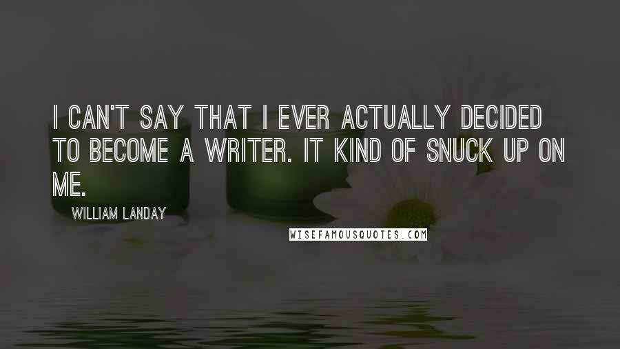 William Landay Quotes: I can't say that I ever actually decided to become a writer. It kind of snuck up on me.