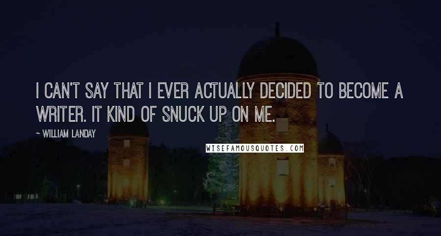 William Landay Quotes: I can't say that I ever actually decided to become a writer. It kind of snuck up on me.